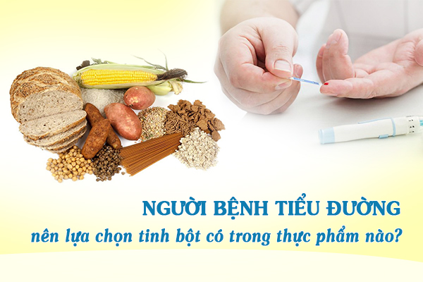 Người bệnh tiểu đường nên lựa chọn tinh bột trong những thực phẩm nào?