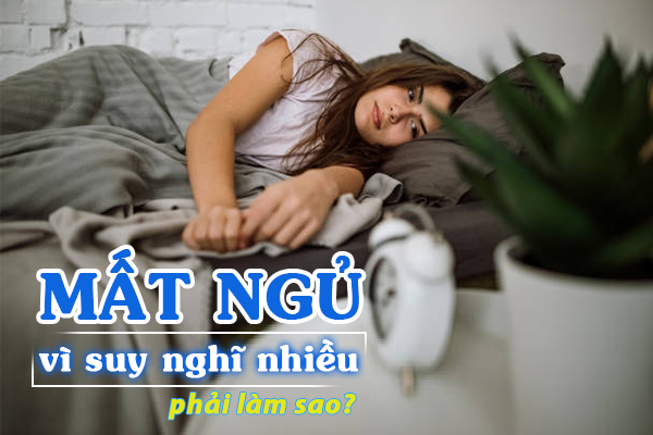 Mất ngủ vì suy nghĩ nhiều phải làm sao?