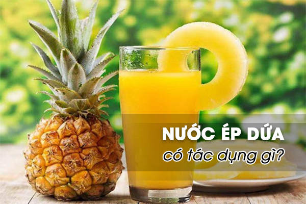 Nước ép dứa có tác dụng gì? 7 lợi ích khi uống nước ép dứa mỗi ngày  